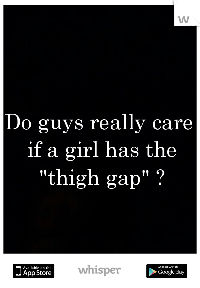 Do guys really care if a girl has the "thigh gap" ?