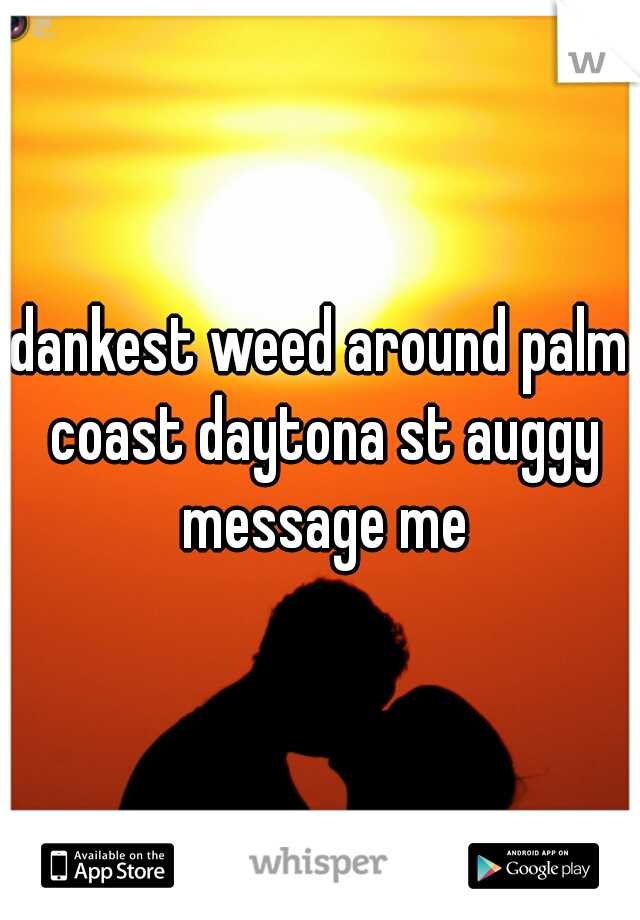 dankest weed around palm coast daytona st auggy message me