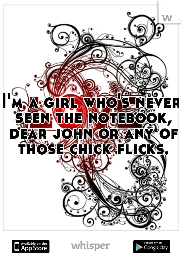 I'm a girl who's never seen the notebook, dear john or any of those chick flicks. 