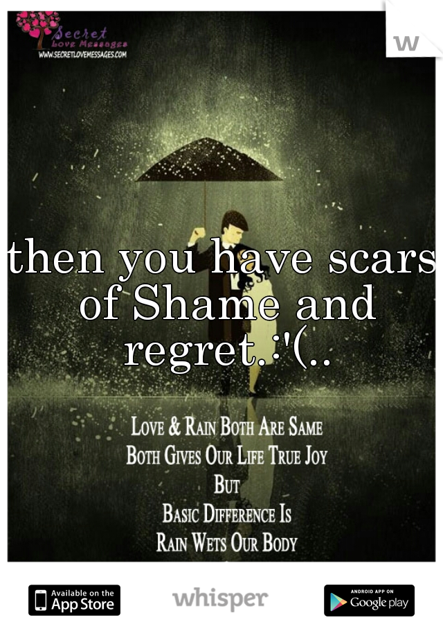 then you have scars of Shame and regret.:'(..
