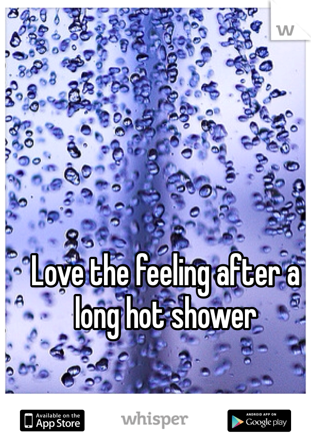 Love the feeling after a long hot shower 