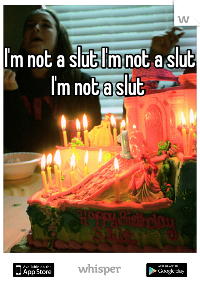 I'm not a slut I'm not a slut I'm not a slut 