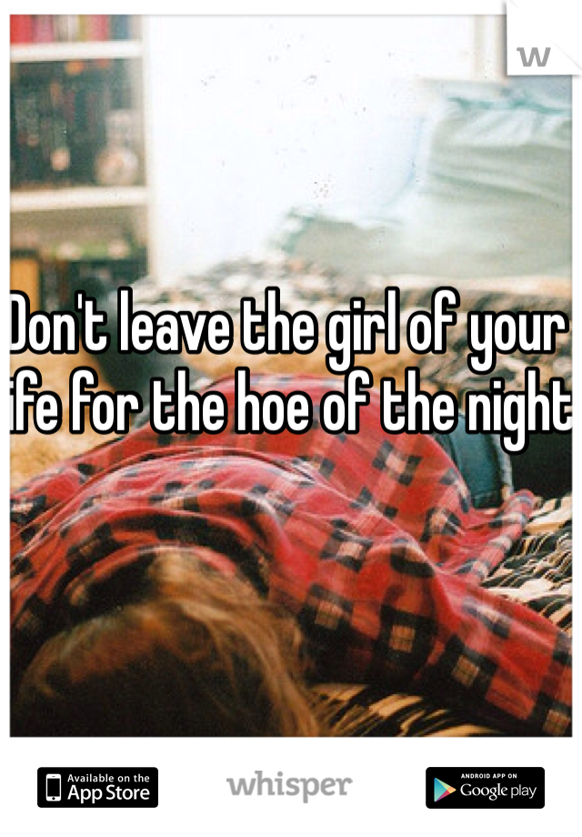 Don't leave the girl of your life for the hoe of the night