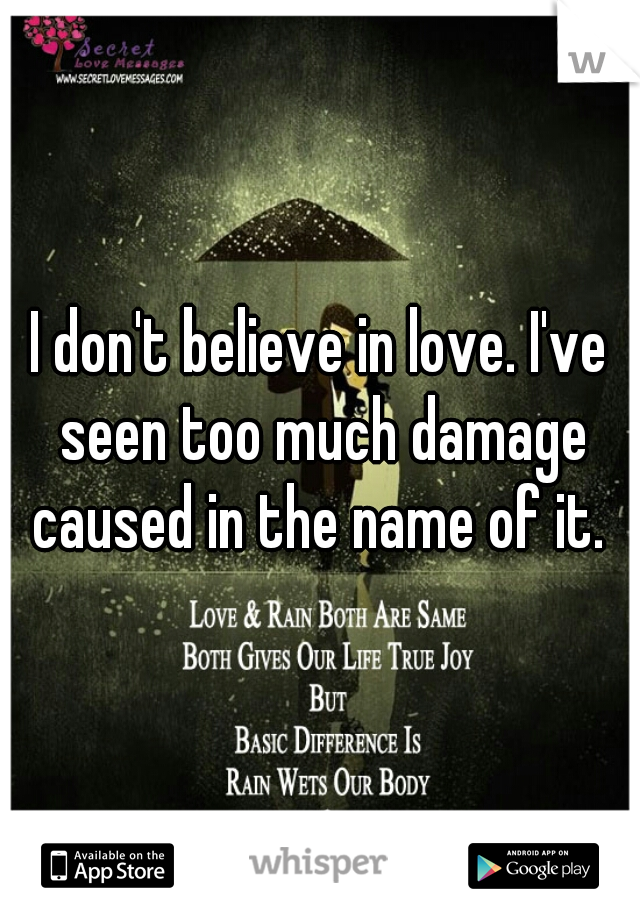 I don't believe in love. I've seen too much damage caused in the name of it. 