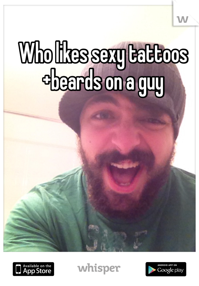 Who likes sexy tattoos+beards on a guy