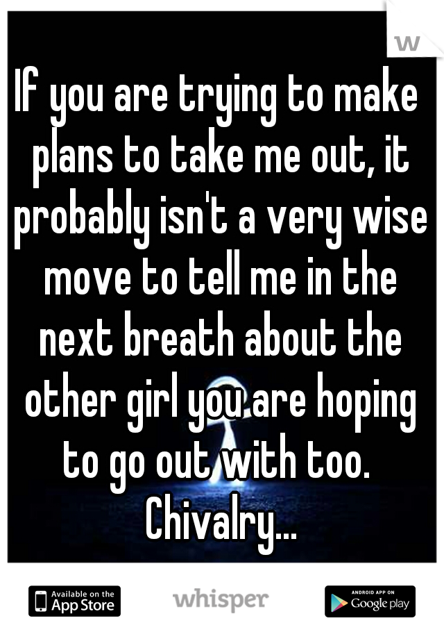 If you are trying to make plans to take me out, it probably isn't a very wise move to tell me in the next breath about the other girl you are hoping to go out with too.  Chivalry...