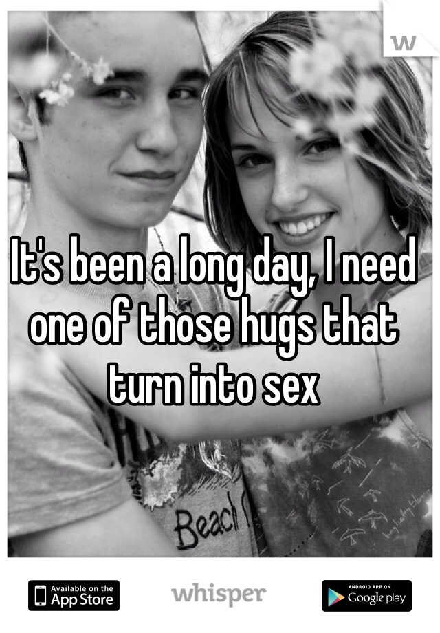 It's been a long day, I need one of those hugs that turn into sex