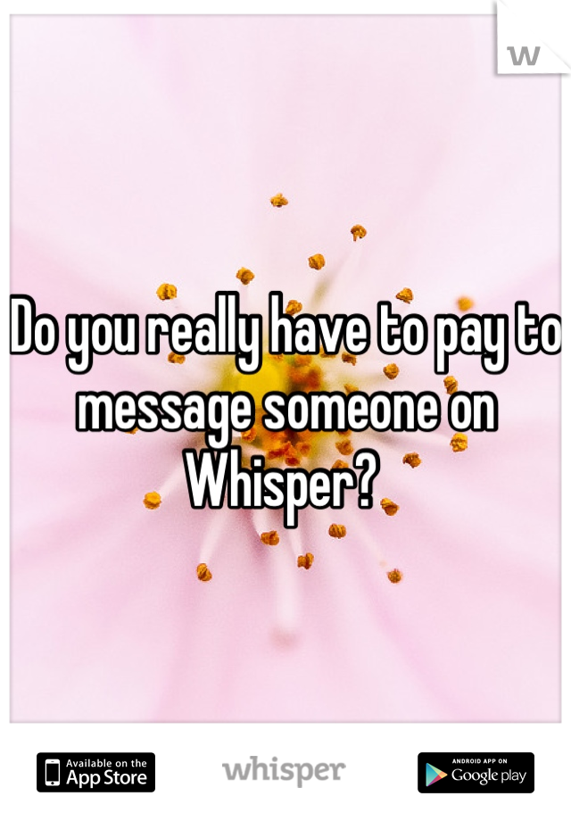 Do you really have to pay to message someone on Whisper? 