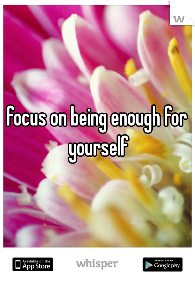 focus on being enough for yourself