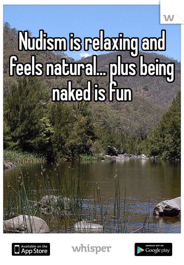Nudism is relaxing and feels natural… plus being naked is fun