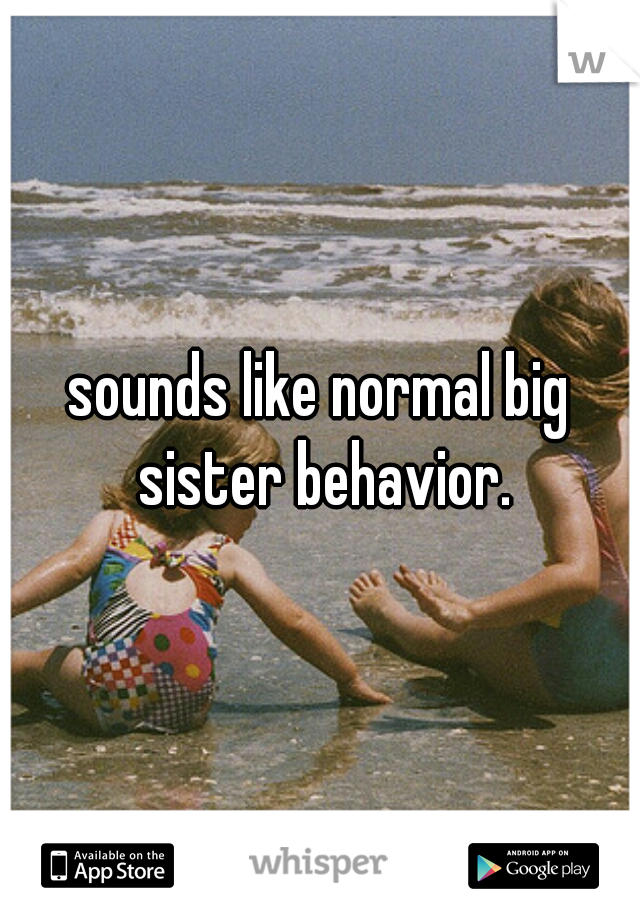 sounds like normal big sister behavior.
