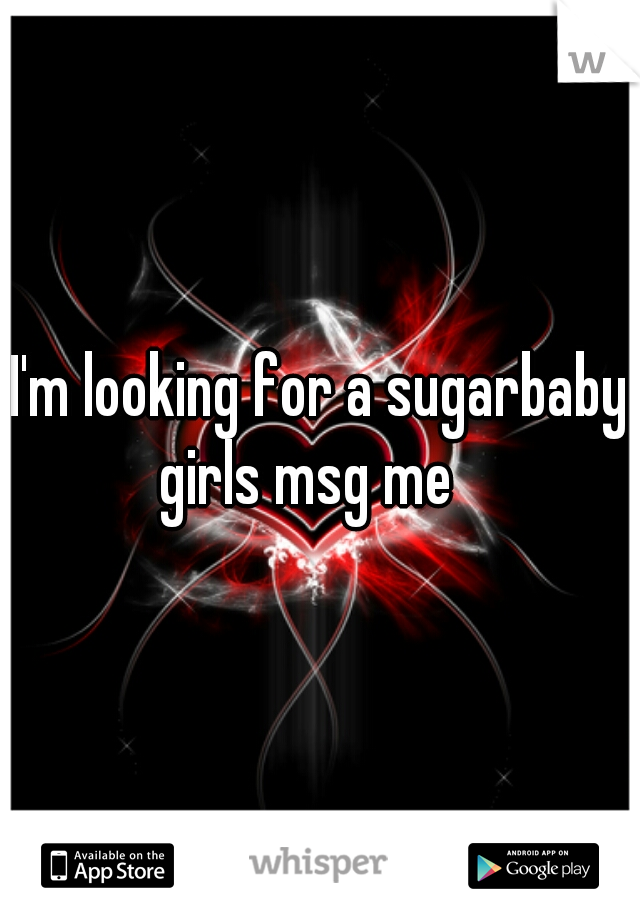 I'm looking for a sugarbaby
girls msg me  