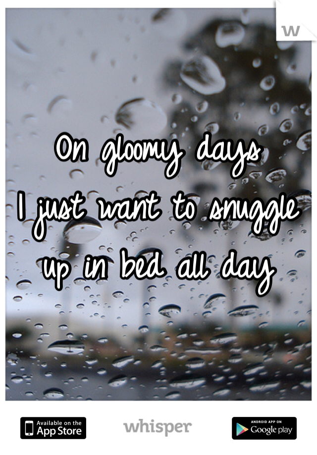 On gloomy days
I just want to snuggle up in bed all day