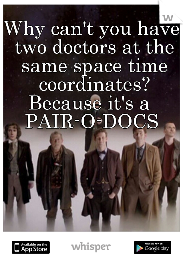 Why can't you have two doctors at the same space time coordinates?


Because it's a 

PAIR-O-DOCS