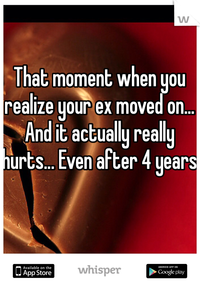 That moment when you realize your ex moved on... And it actually really hurts... Even after 4 years 
