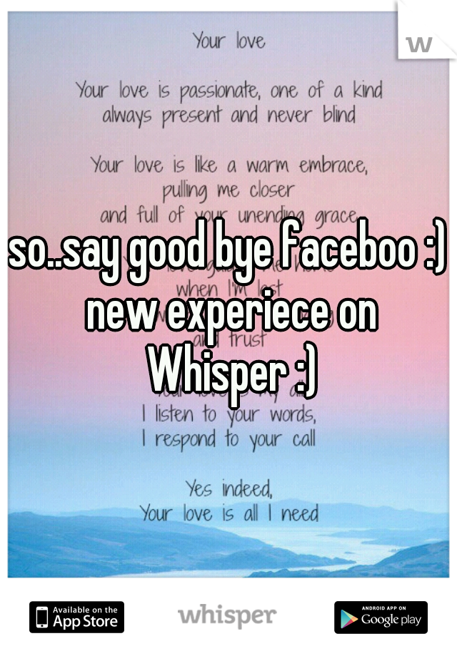 so..say good bye faceboo :) new experiece on Whisper :)