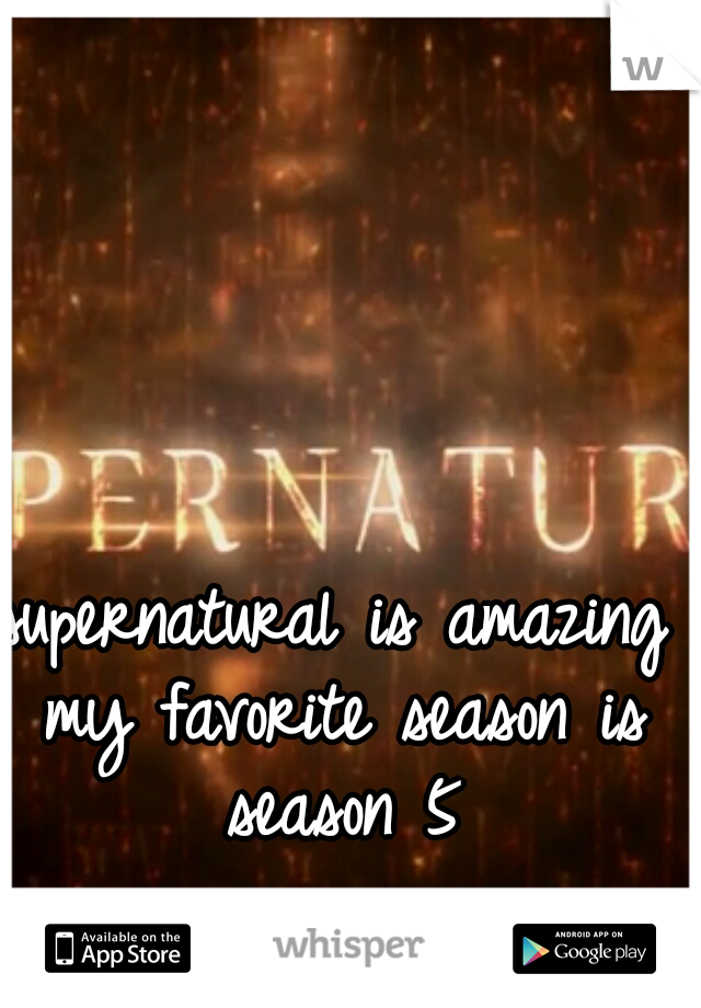 supernatural is amazing my favorite season is season 5