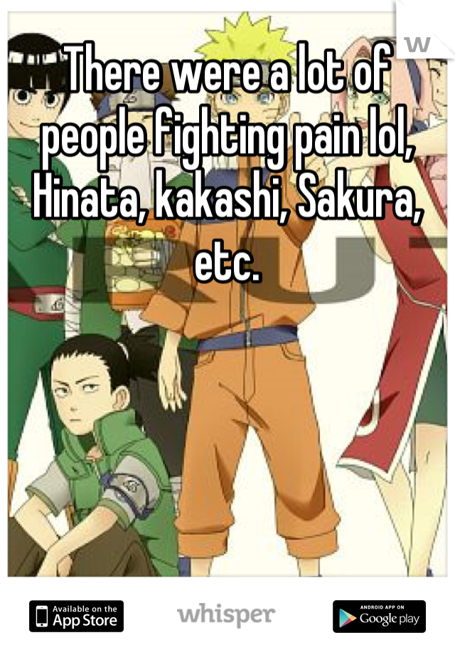 There were a lot of people fighting pain lol, Hinata, kakashi, Sakura, etc.