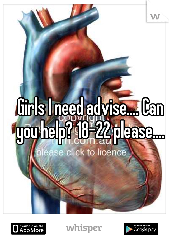 Girls I need advise.... Can you help? 18-22 please.... 