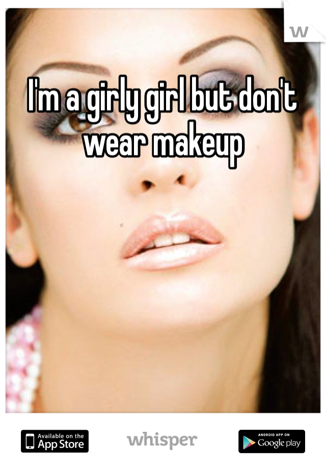 I'm a girly girl but don't wear makeup 