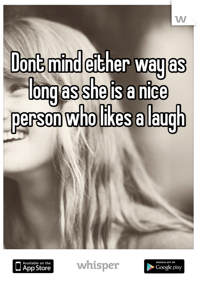 Dont mind either way as long as she is a nice person who likes a laugh