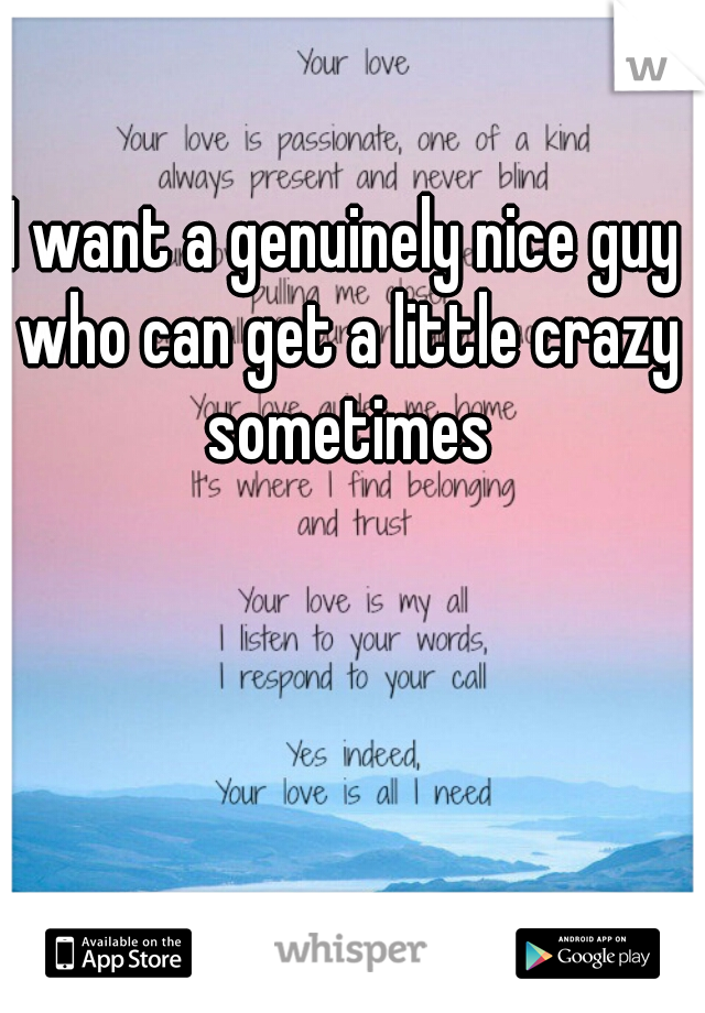 I want a genuinely nice guy who can get a little crazy sometimes