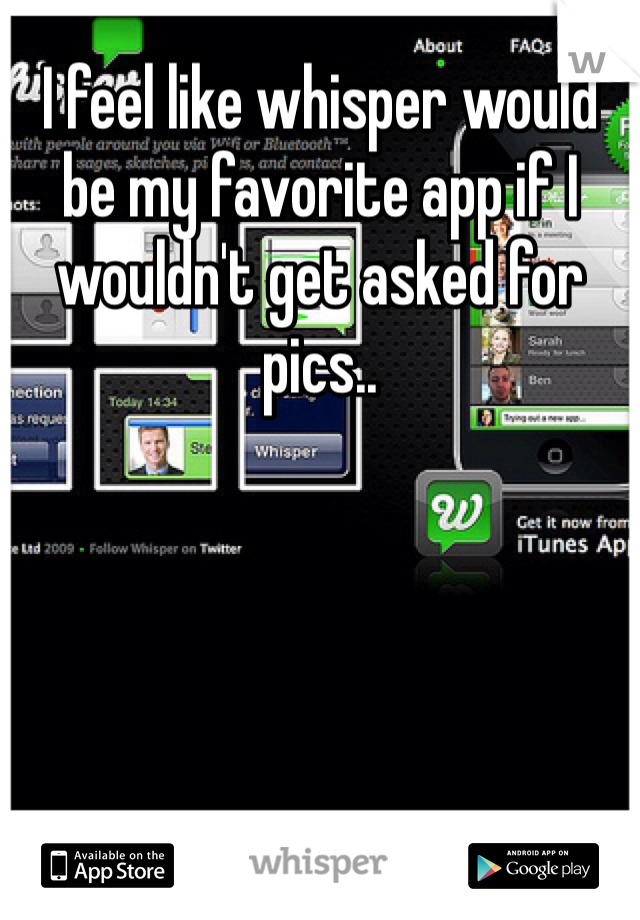 I feel like whisper would be my favorite app if I wouldn't get asked for pics.. 
