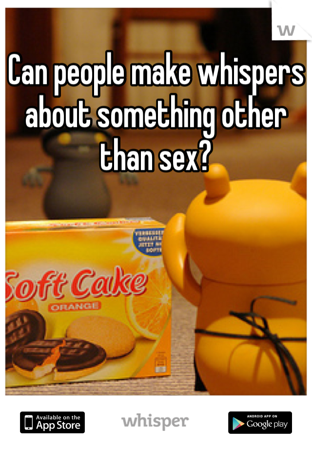 Can people make whispers about something other than sex? 