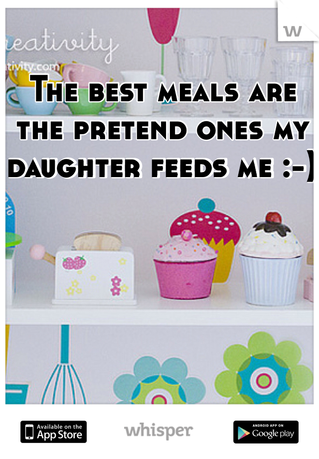 The best meals are the pretend ones my daughter feeds me :-) 