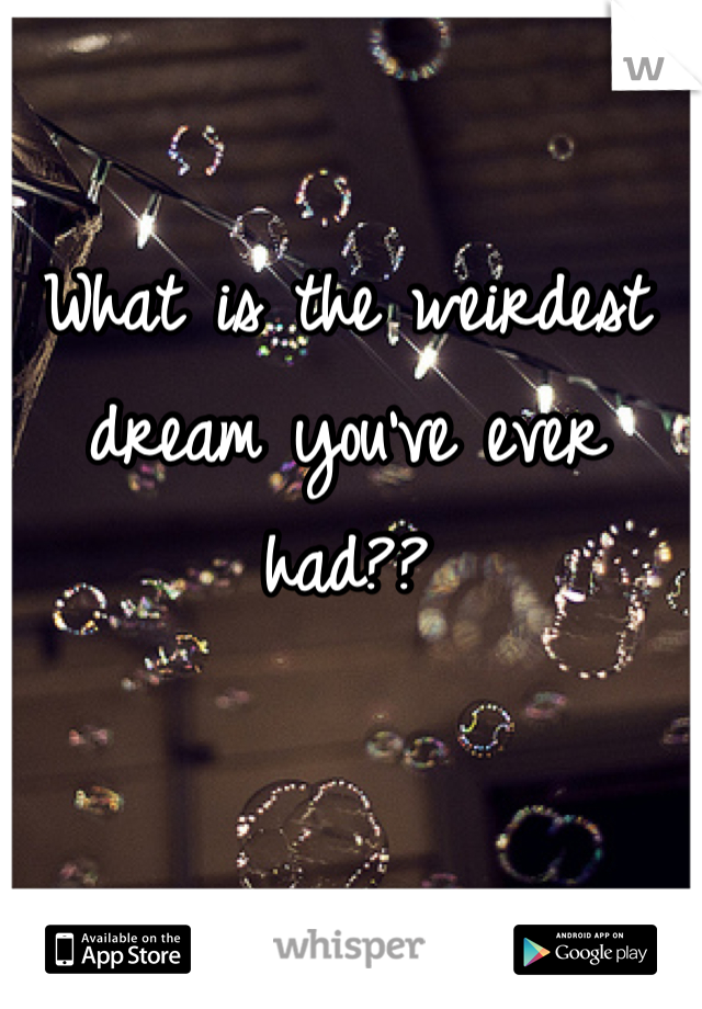 What is the weirdest dream you've ever had??