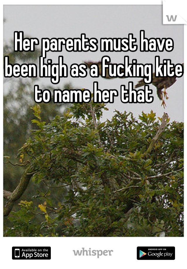 Her parents must have been high as a fucking kite to name her that 