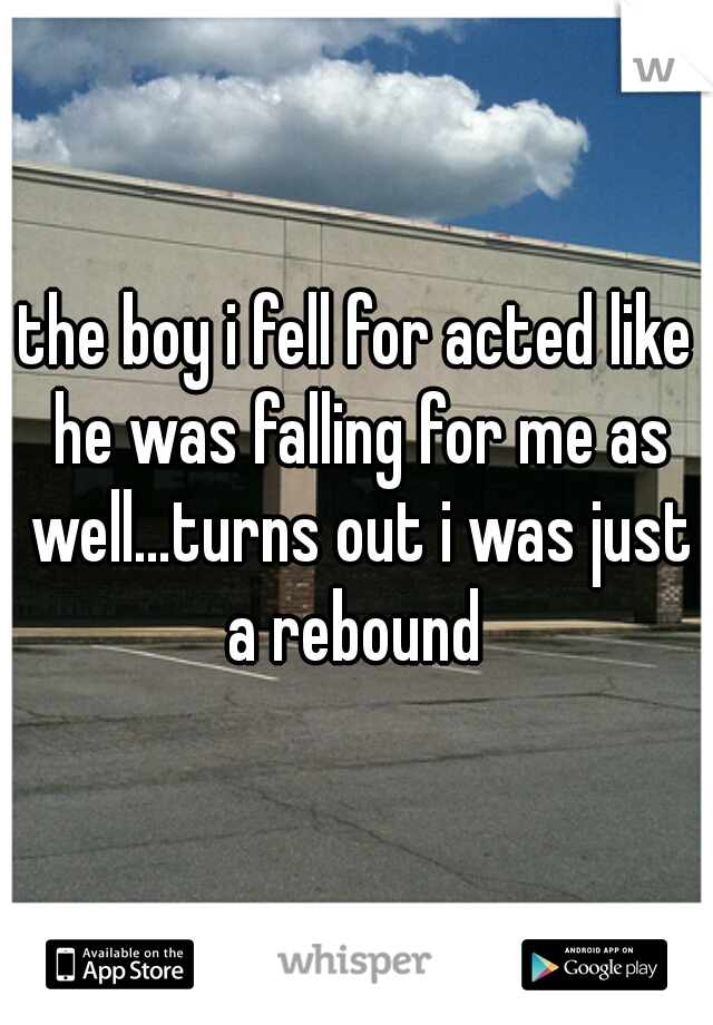 the boy i fell for acted like he was falling for me as well…turns out i was just a rebound 