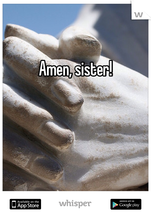 Amen, sister!