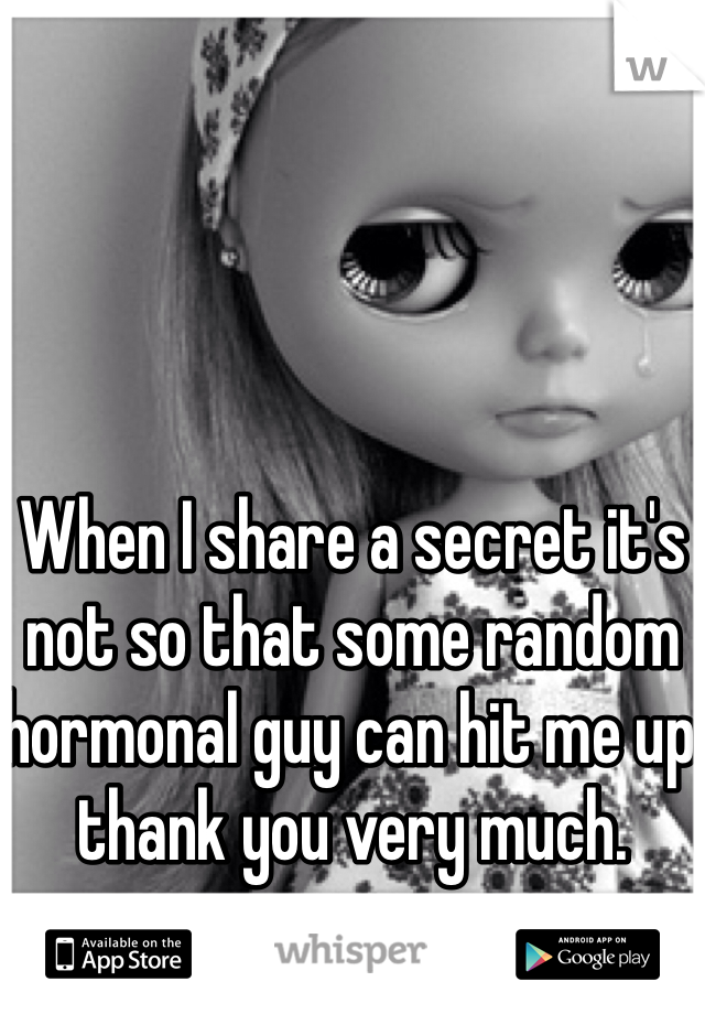 When I share a secret it's not so that some random hormonal guy can hit me up thank you very much. 