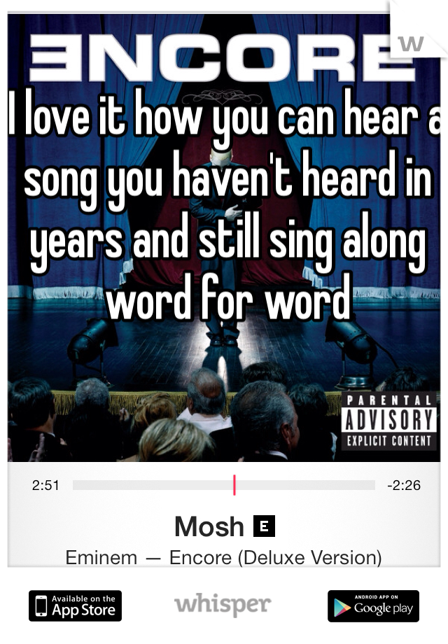I love it how you can hear a song you haven't heard in years and still sing along word for word