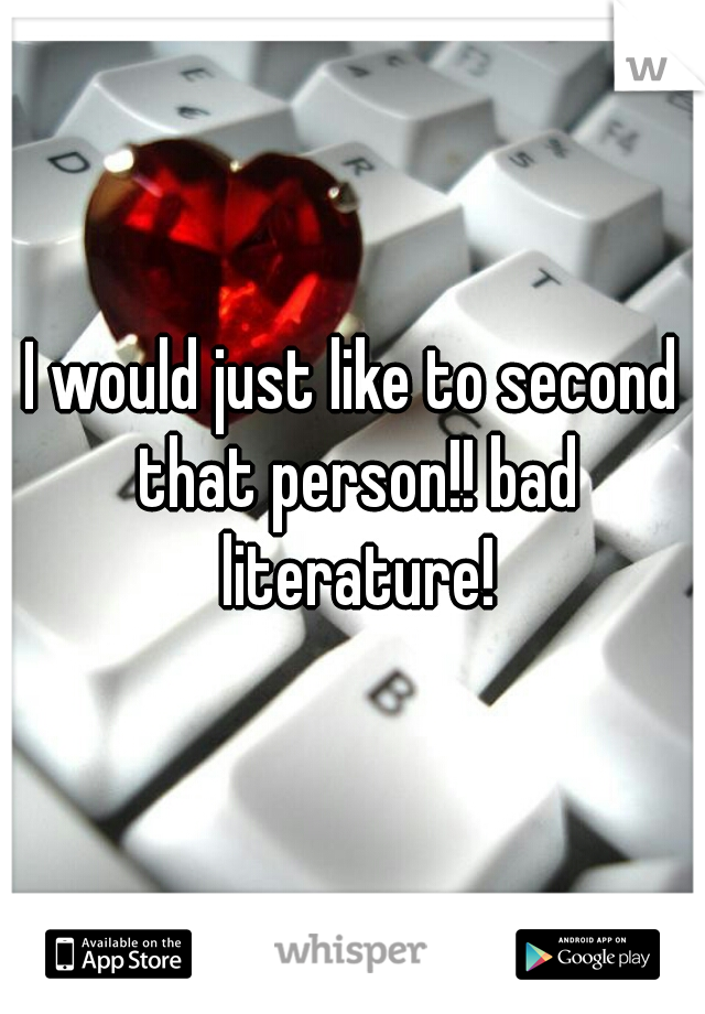 I would just like to second that person!! bad literature!