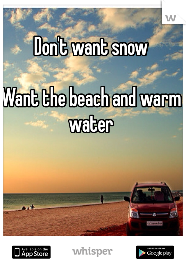 Don't want snow 

Want the beach and warm water 