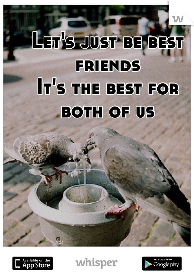 Let's just be best friends
It's the best for both of us
