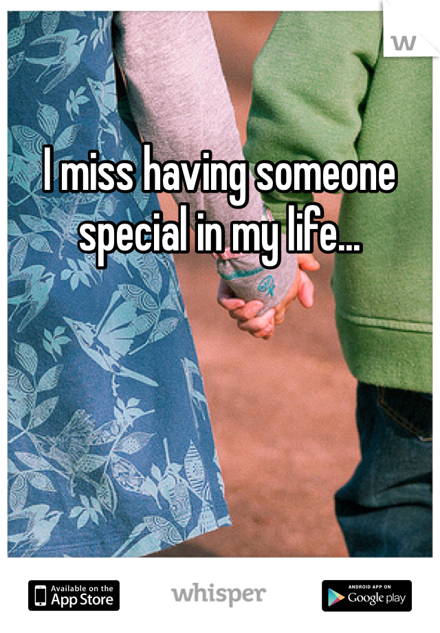 I miss having someone special in my life...