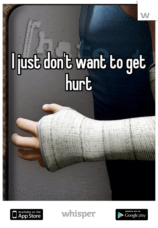 I just don't want to get hurt

