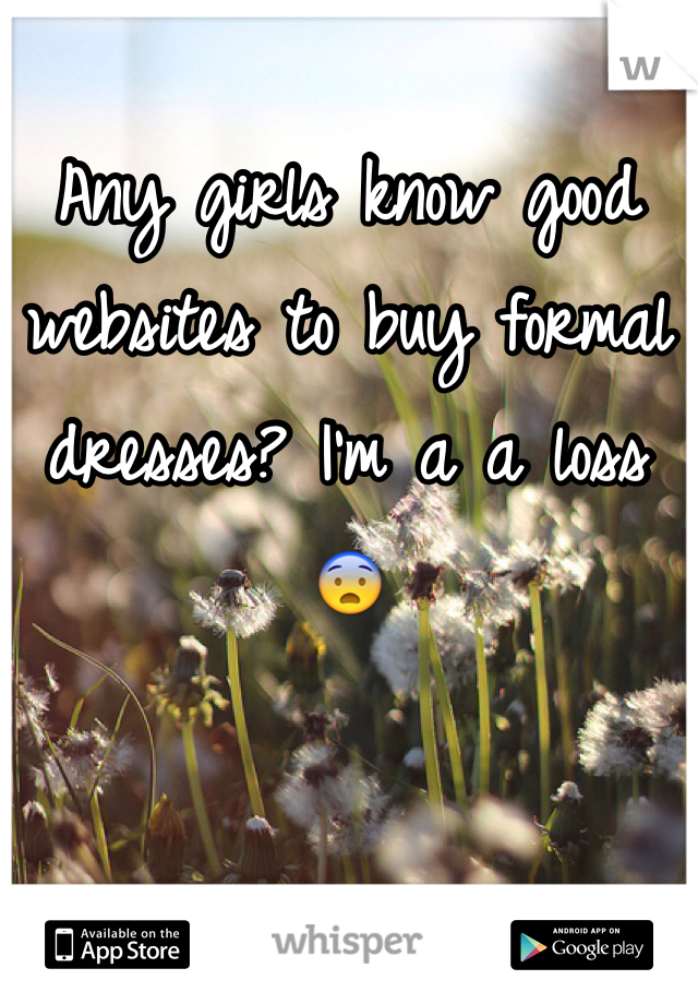Any girls know good websites to buy formal dresses? I'm a a loss 😨