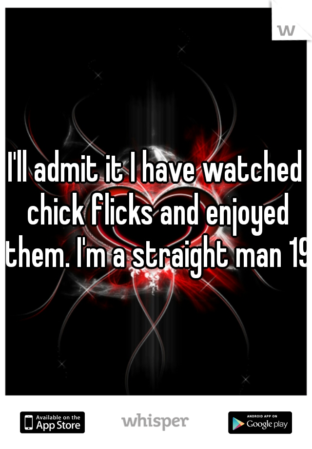 I'll admit it I have watched chick flicks and enjoyed them. I'm a straight man 19