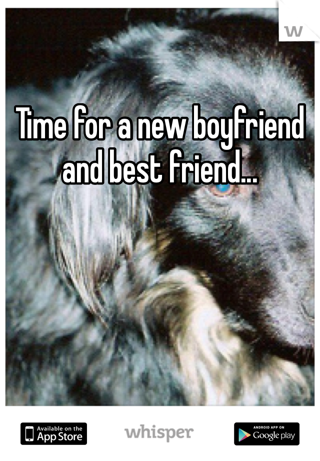 Time for a new boyfriend and best friend...