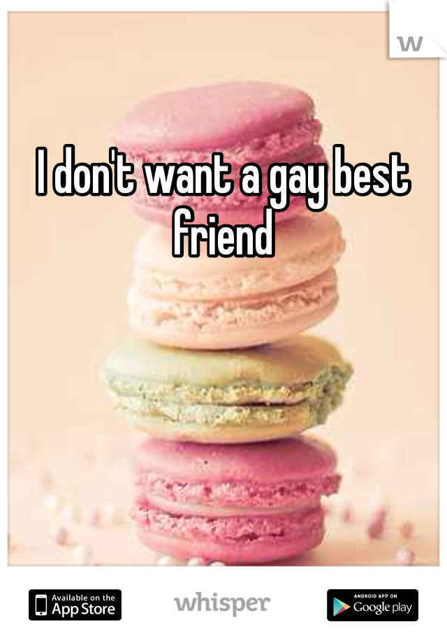 I don't want a gay best friend