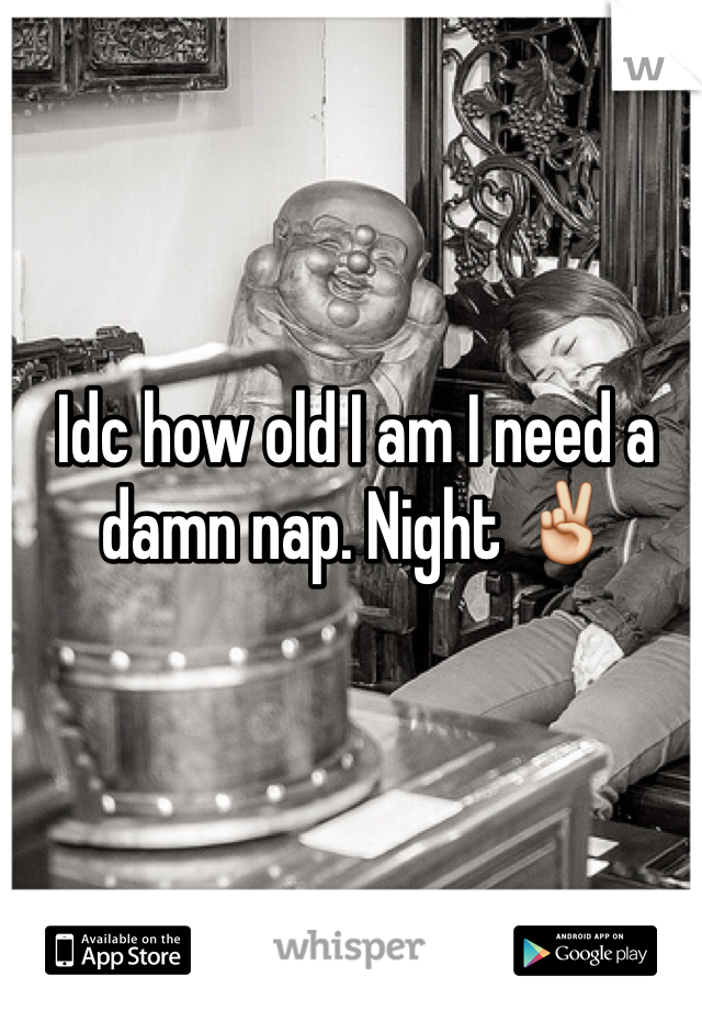 Idc how old I am I need a damn nap. Night ✌️