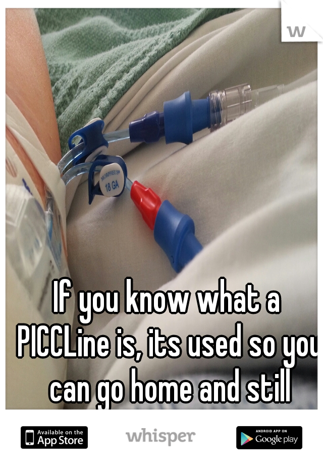 If you know what a PICCLine is, its used so you can go home and still receive iv meds.