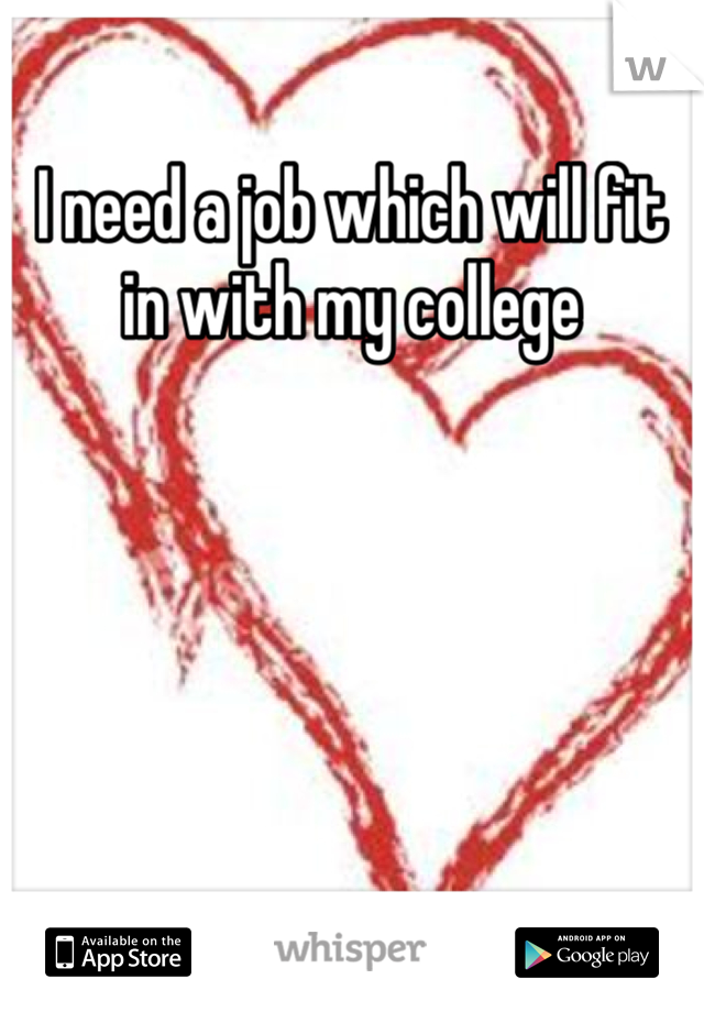 I need a job which will fit in with my college 
