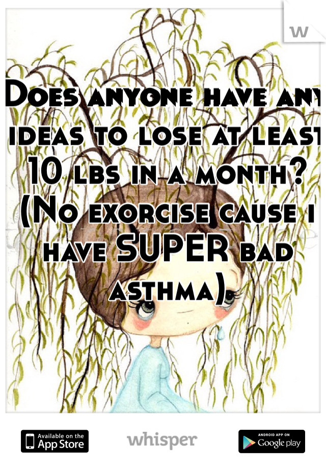 Does anyone have any ideas to lose at least 10 lbs in a month? (No exorcise cause i have SUPER bad asthma)
