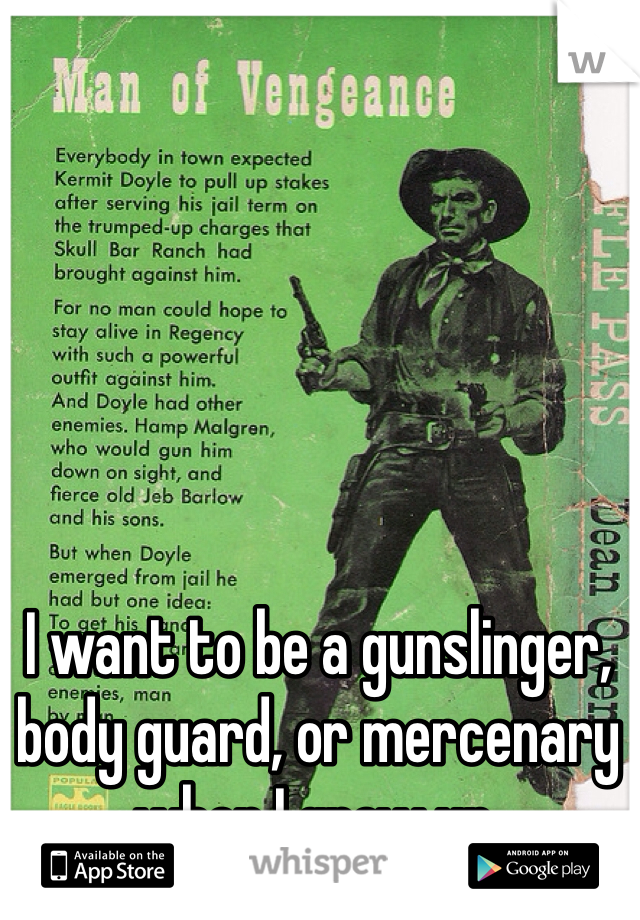 I want to be a gunslinger, body guard, or mercenary when I grow up. 
