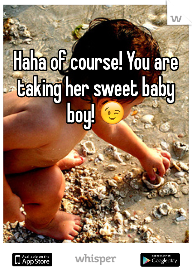 Haha of course! You are taking her sweet baby boy! 😉